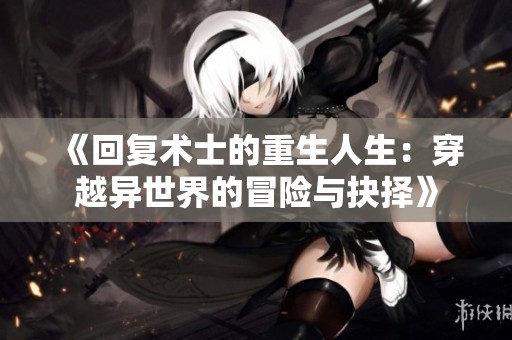 《回復術士的重生人生：穿越異世界的冒險與抉擇》
