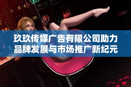 玖玖傳媒廣告有限公司助力品牌發(fā)展與市場(chǎng)推廣新紀(jì)元