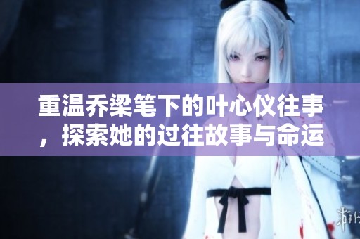 重溫喬梁筆下的葉心儀往事，探索她的過往故事與命運(yùn)交織