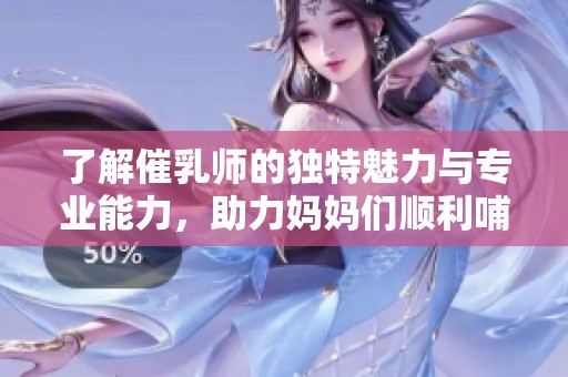 了解催乳師的獨特魅力與專業能力，助力媽媽們順利哺乳