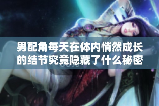 男配角每天在體內悄然成長的結節究竟隱藏了什么秘密