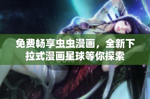 免費暢享蟲蟲漫畫，全新下拉式漫畫星球等你探索
