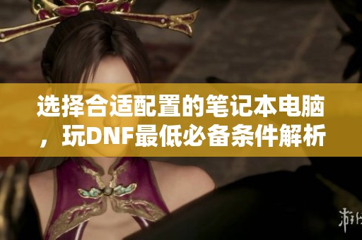 選擇合適配置的筆記本電腦，玩DNF最低必備條件解析