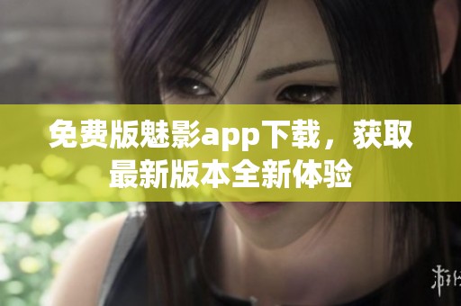 免費(fèi)版魅影app下載，獲取最新版本全新體驗