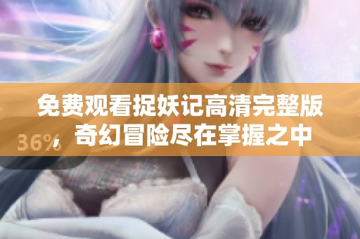 免費觀看捉妖記高清完整版，奇幻冒險盡在掌握之中