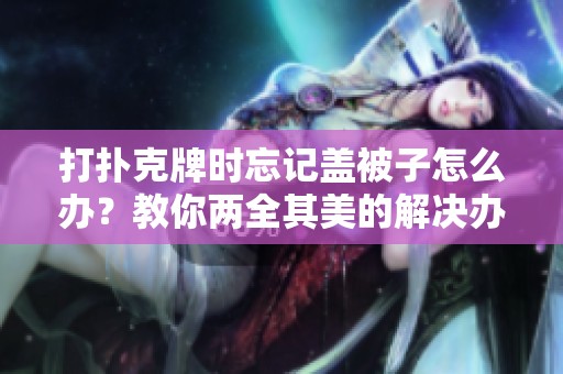 打撲克牌時忘記蓋被子怎么辦？教你兩全其美的解決辦法