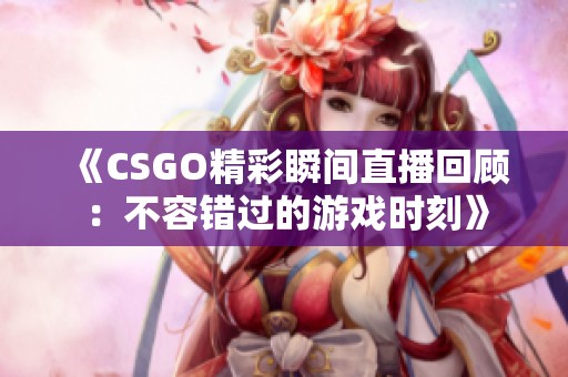 《CSGO精彩瞬間直播回顧：不容錯過的游戲時刻》
