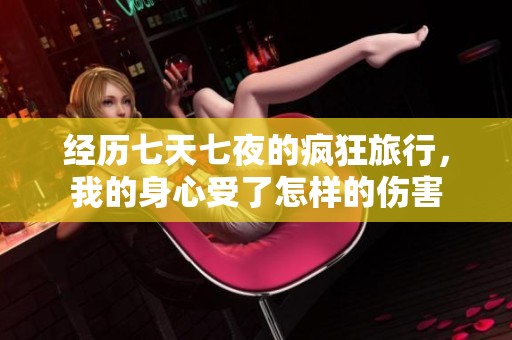 經(jīng)歷七天七夜的瘋狂旅行，我的身心受了怎樣的傷害