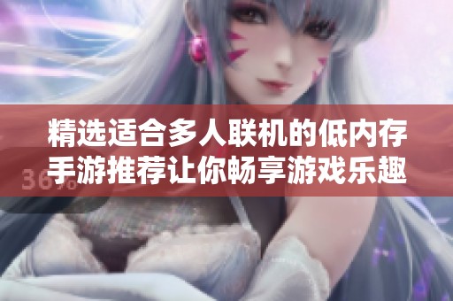精選適合多人聯機的低內存手游推薦讓你暢享游戲樂趣