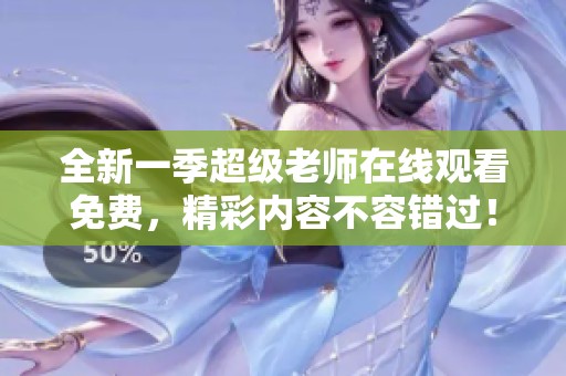 全新一季超級老師在線觀看免費(fèi)，精彩內(nèi)容不容錯過！