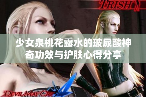 少女泉桃花露水的玻尿酸神奇功效與護膚心得分享