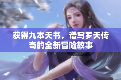 獲得九本天書，譜寫羅天傳奇的全新冒險故事