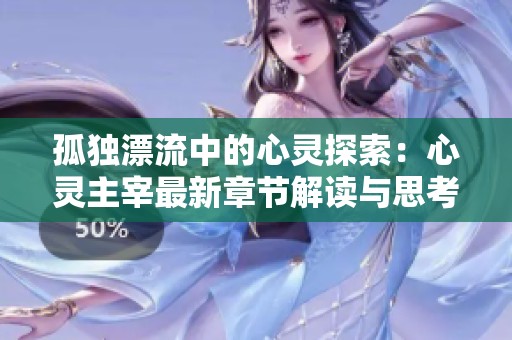 孤獨漂流中的心靈探索：心靈主宰最新章節解讀與思考