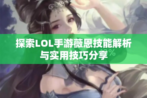 探索LOL手游薇恩技能解析與實用技巧分享