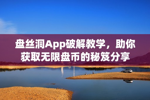 盤絲洞App破解教學，助你獲取無限盤幣的秘笈分享