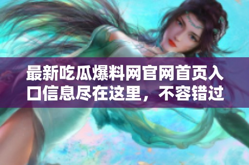 最新吃瓜爆料網官網首頁入口信息盡在這里，不容錯過！
