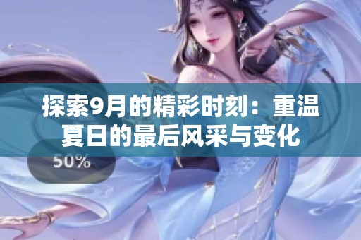 探索9月的精彩時刻：重溫夏日的最后風采與變化