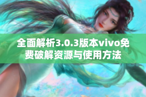 全面解析3.0.3版本vivo免費破解資源與使用方法