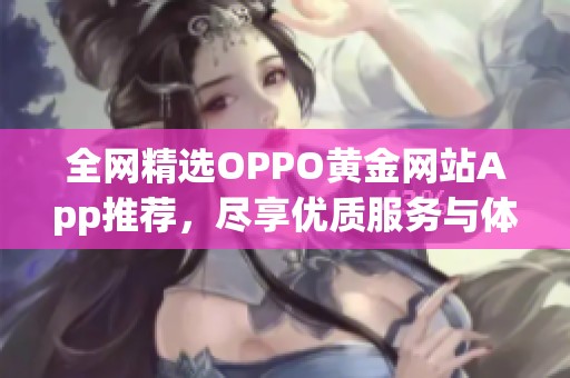 全網(wǎng)精選OPPO黃金網(wǎng)站App推薦，盡享優(yōu)質(zhì)服務與體驗