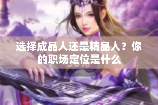 選擇成品人還是精品人？你的職場定位是什么
