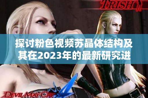 探討粉色視頻蘇晶體結(jié)構(gòu)及其在2023年的最新研究進(jìn)展