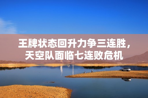 王牌狀態回升力爭三連勝，天空隊面臨七連敗危機