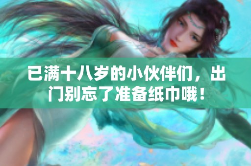 已滿十八歲的小伙伴們，出門別忘了準備紙巾哦！