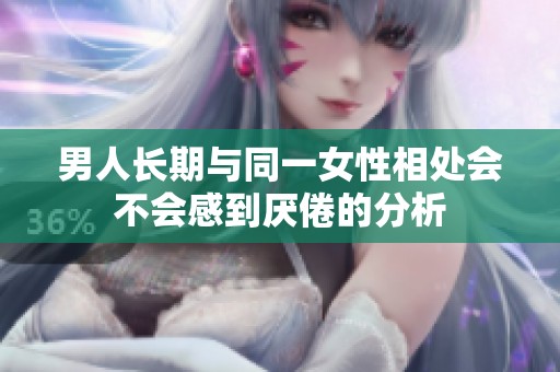 男人長期與同一女性相處會不會感到厭倦的分析
