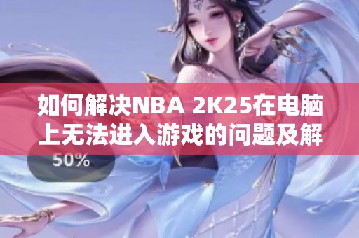 如何解決NBA 2K25在電腦上無法進入游戲的問題及解決方案