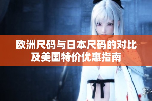 歐洲尺碼與日本尺碼的對比及美國特價優惠指南