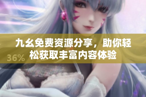 九幺免費資源分享，助你輕松獲取豐富內容體驗