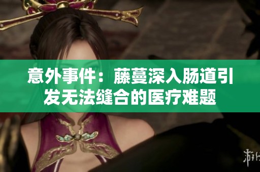 意外事件：藤蔓深入腸道引發無法縫合的醫療難題