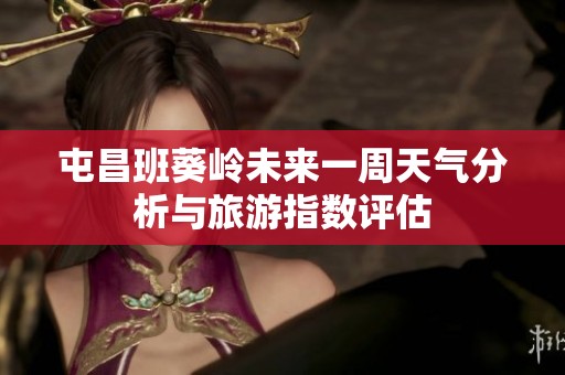屯昌班葵嶺未來一周天氣分析與旅游指數(shù)評估