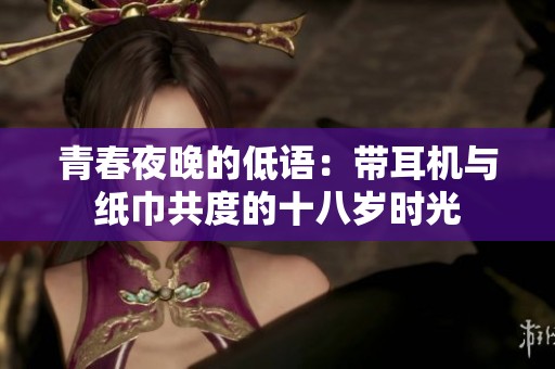 青春夜晚的低語：帶耳機與紙巾共度的十八歲時光