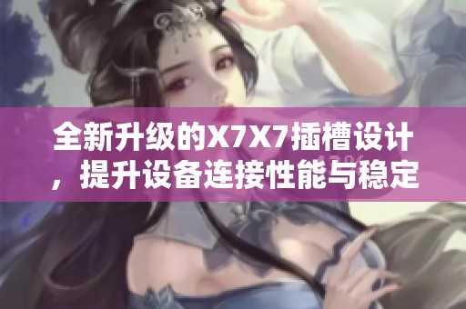 全新升級的X7X7插槽設計，提升設備連接性能與穩定性