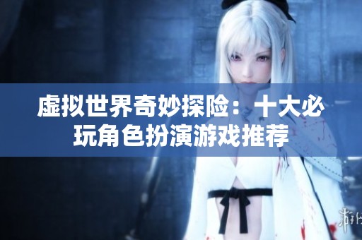 虛擬世界奇妙探險：十大必玩角色扮演游戲推薦