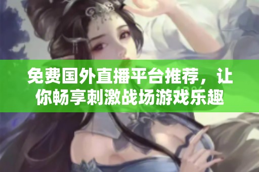 免費(fèi)國(guó)外直播平臺(tái)推薦，讓你暢享刺激戰(zhàn)場(chǎng)游戲樂(lè)趣