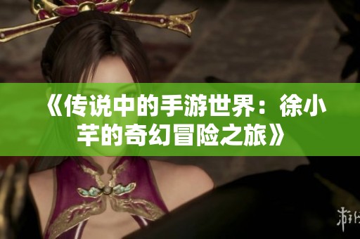 《傳說中的手游世界：徐小芊的奇幻冒險之旅》