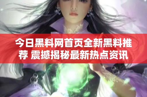 今日黑料網首頁全新黑料推薦 震撼揭秘最新熱點資訊
