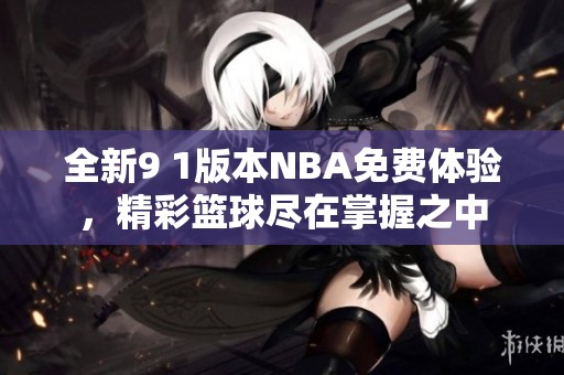 全新9 1版本NBA免費體驗，精彩籃球盡在掌握之中