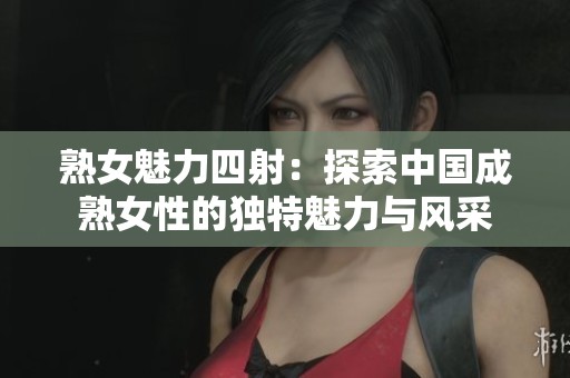 熟女魅力四射：探索中國成熟女性的獨特魅力與風采