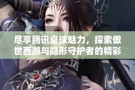 盡享騰訊桌球魅力，探索傲世西游與隱形守護者的精彩游戲推薦