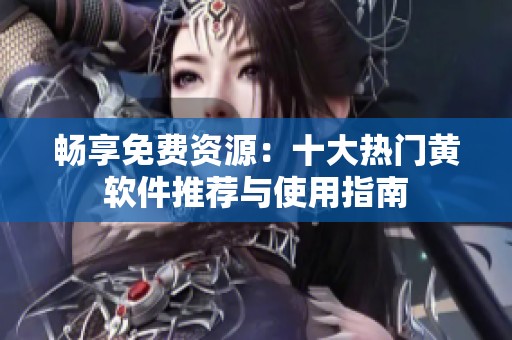 暢享免費資源：十大熱門黃軟件推薦與使用指南