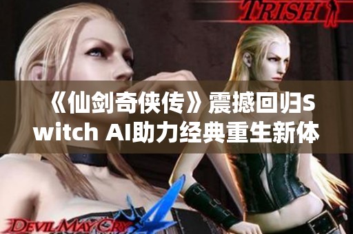 《仙劍奇俠傳》震撼回歸Switch AI助力經典重生新體驗