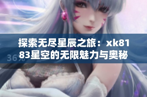 探索無盡星辰之旅：xk8183星空的無限魅力與奧秘