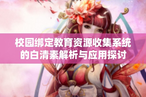 校園綁定教育資源收集系統的白清素解析與應用探討