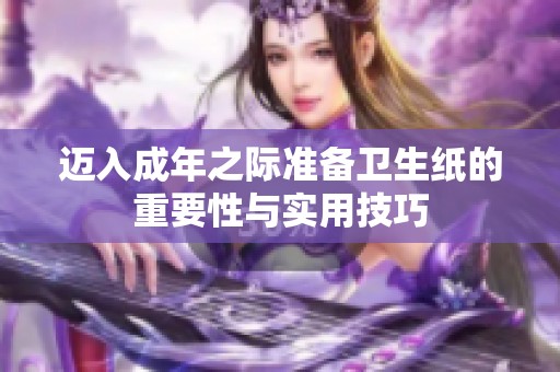 邁入成年之際準備衛生紙的重要性與實用技巧