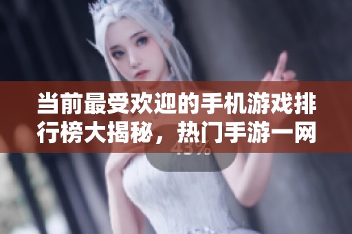 當(dāng)前最受歡迎的手機(jī)游戲排行榜大揭秘，熱門手游一網(wǎng)打盡