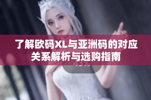 了解歐碼XL與亞洲碼的對(duì)應(yīng)關(guān)系解析與選購(gòu)指南