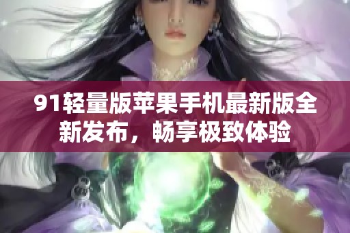91輕量版蘋果手機最新版全新發布，暢享極致體驗